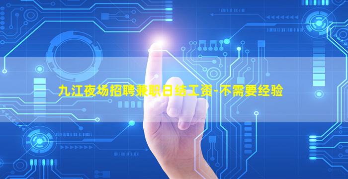 九江夜场招聘兼职日结工资-不需要经验
