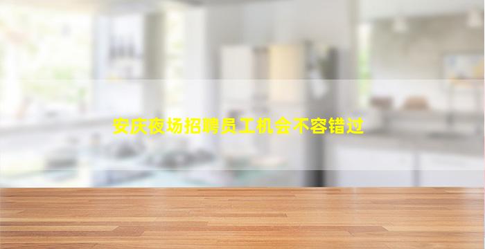安庆夜场招聘员工机会不容错过
