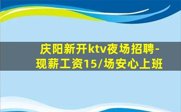 庆阳新开ktv夜场招聘-现薪工资15/场安心上班