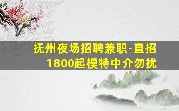 抚州夜场招聘兼职-直招1800起模特中介勿扰